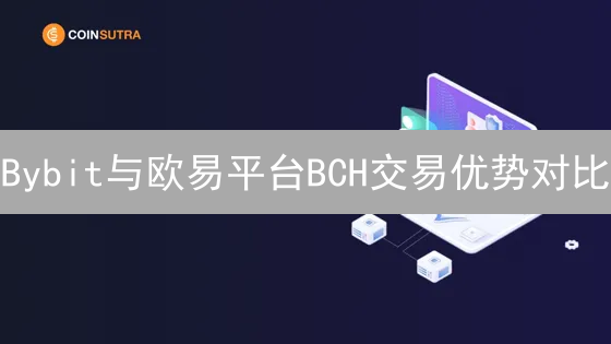 Bybit与欧易平台BCH交易优势对比：深度解析与选择指南