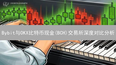 Bybit与OKX比特币现金(BCH)交易所深度对比分析