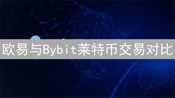 欧易与Bybit莱特币交易对比：平台选择与费用分析