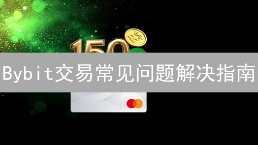 Bybit交易常见问题解决指南：账户、认证、交易、提现全攻略！