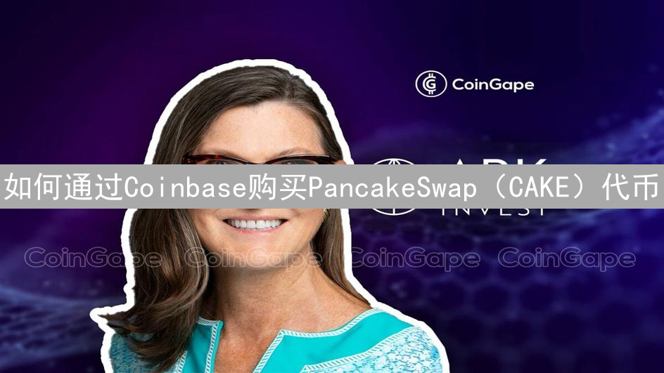 如何通过Coinbase购买PancakeSwap（CAKE）代币：详细指南