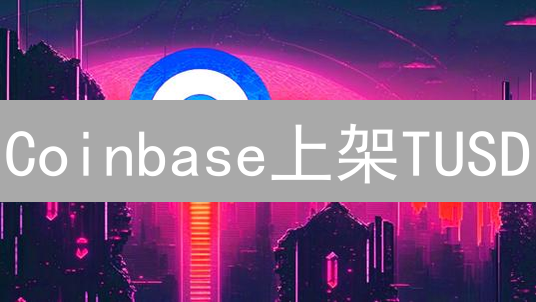 Coinbase上架TUSD：稳定币市场迎来新里程碑与竞争加剧