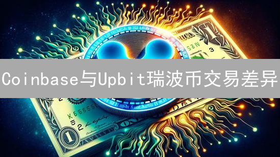 Coinbase与Upbit瑞波币交易差异：交易对与费用分析
