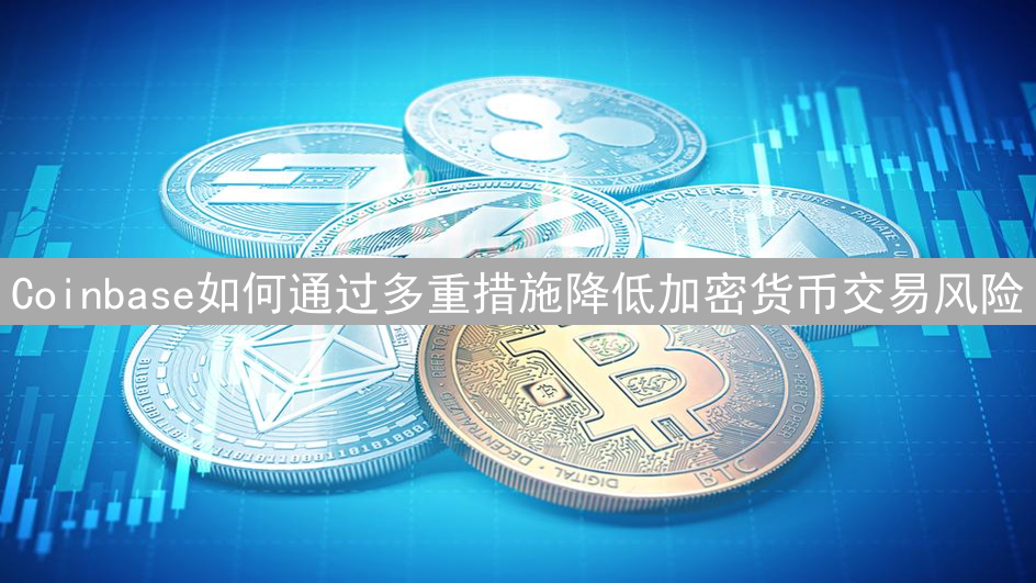 Coinbase如何通过多重措施降低加密货币交易风险