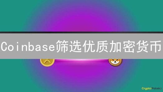 Coinbase筛选优质加密货币：评估标准与方法深度解析