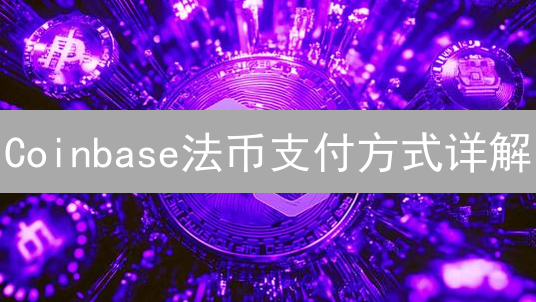 Coinbase法币支付方式详解：便捷出入金指南