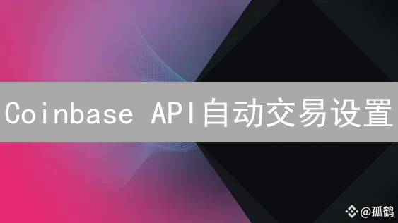 Coinbase API自动交易设置：详细教程与安全指南