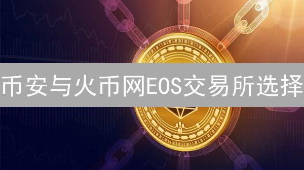 币安与火币网EOS交易所选择：深度比较分析