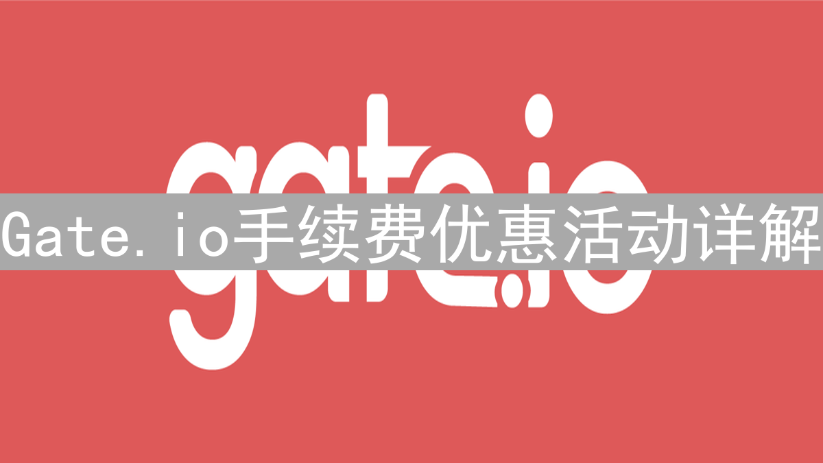 Gate.io手续费优惠活动详解 | 节省交易成本的实用指南