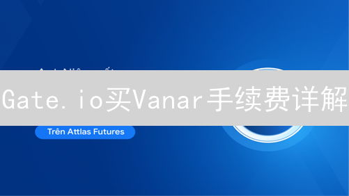 Gate.io买Vanar手续费详解：交易策略与成本控制