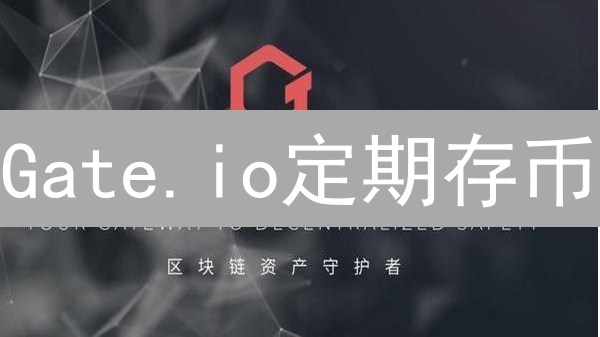 Gate.io定期存币：稳健收益，轻松掌握加密资产增值之道