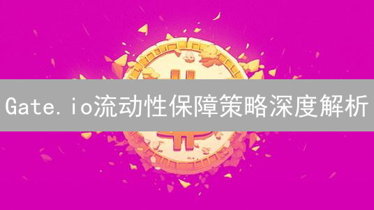 Gate.io流动性保障策略深度解析：做市商与流动性池