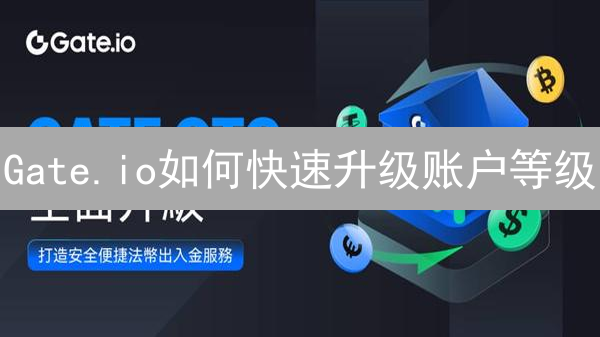 Gate.io如何快速升级账户等级？解锁更高交易权限的秘诀！
