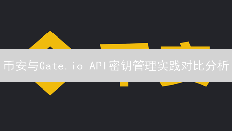 币安与Gate.io API密钥管理实践对比分析