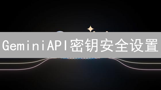 GeminiAPI密钥安全设置：构建加密货币交易的堡垒