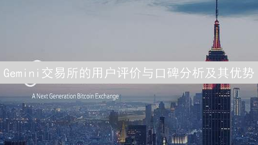 Gemini交易所的用户评价与口碑分析及其优势