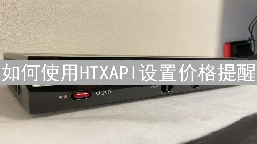 如何使用HTXAPI设置价格提醒