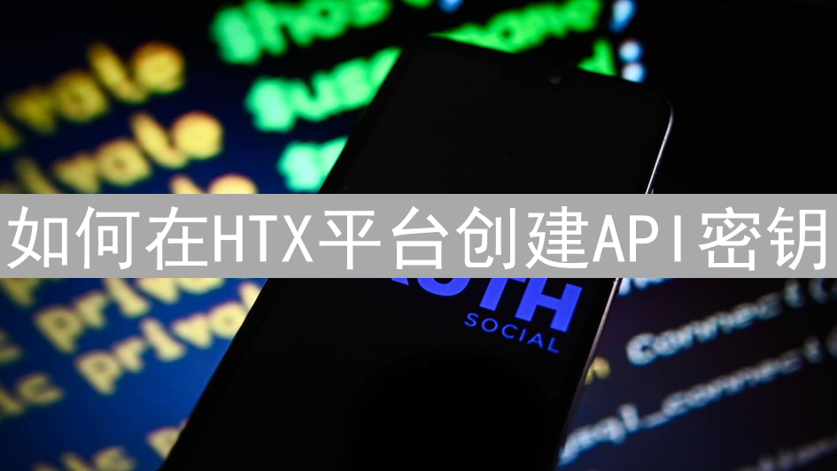 如何在HTX平台创建API密钥