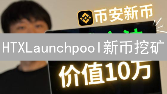 HTXLaunchpool新币挖矿：质押挖矿教程与收益指南