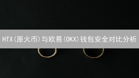 HTX(原火币)与欧易(OKX)钱包安全对比分析：深度评测