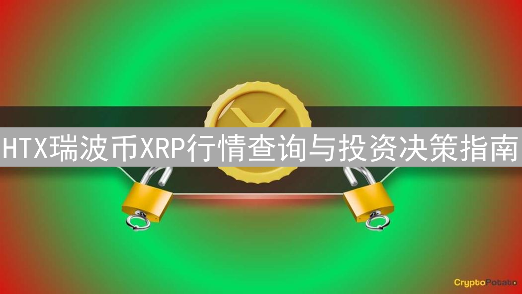 HTX瑞波币XRP行情查询与投资决策指南