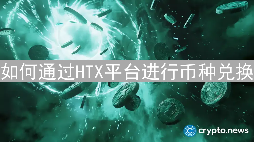 如何通过HTX平台进行币种兑换：详细操作指南