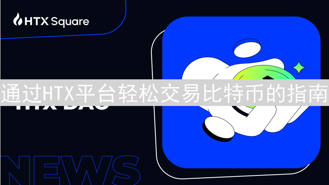 通过HTX平台轻松交易比特币的指南
