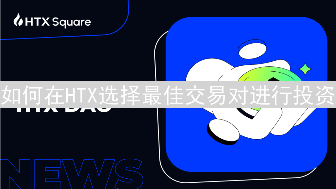如何在HTX选择最佳交易对进行投资