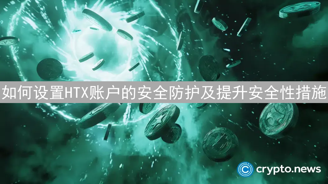 如何设置HTX账户的安全防护及提升安全性措施