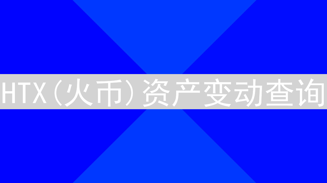 HTX(火币)资产变动查询：轻松追踪加密货币资金流向