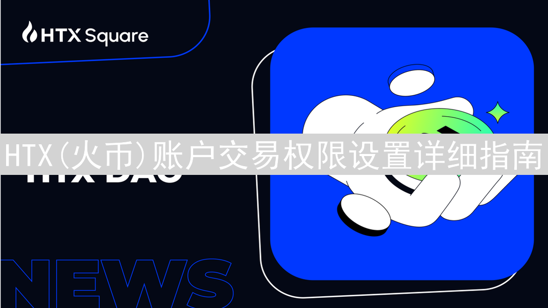HTX(火币)账户交易权限设置详细指南：安全交易