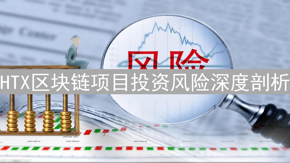 HTX区块链项目投资风险深度剖析：机遇与挑战并存