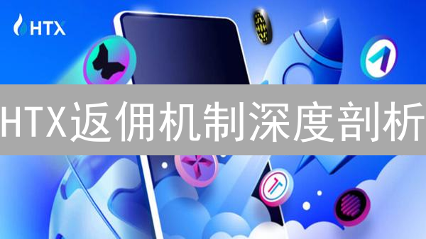 HTX返佣机制深度剖析：加密货币交易最大化收益策略