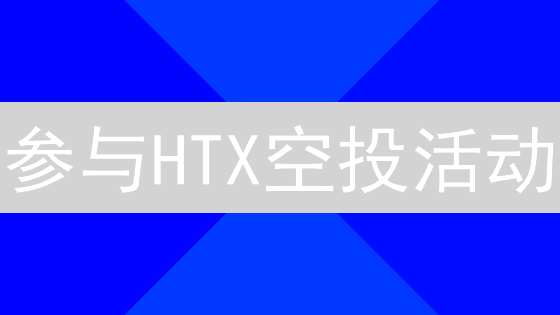 参与HTX空投活动：新手教程与奖励策略详解