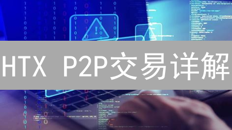 HTX P2P交易详解：新手必读指南，安全便捷买卖数字货币！