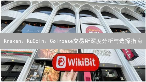 Kraken、KuCoin、Coinbase交易所深度分析与选择指南