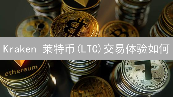 Kraken 莱特币(LTC)交易体验如何？2024年优势与安全解析