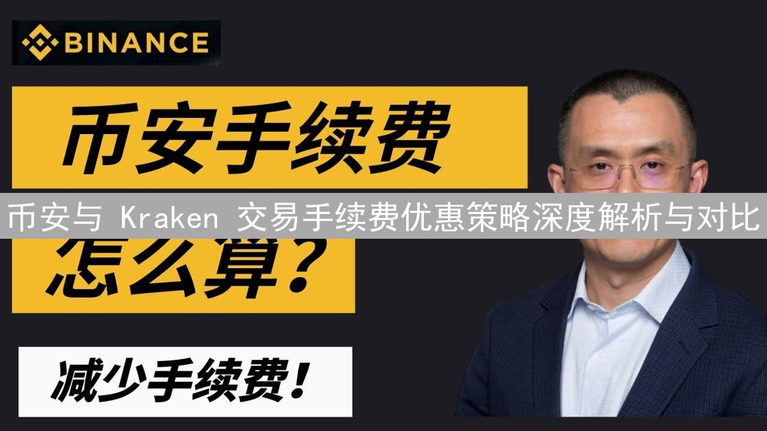 币安与 Kraken 交易手续费优惠策略深度解析与对比