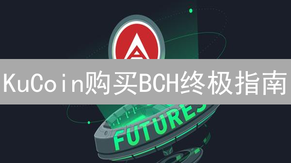 KuCoin购买BCH终极指南：抓住机遇，轻松入场！