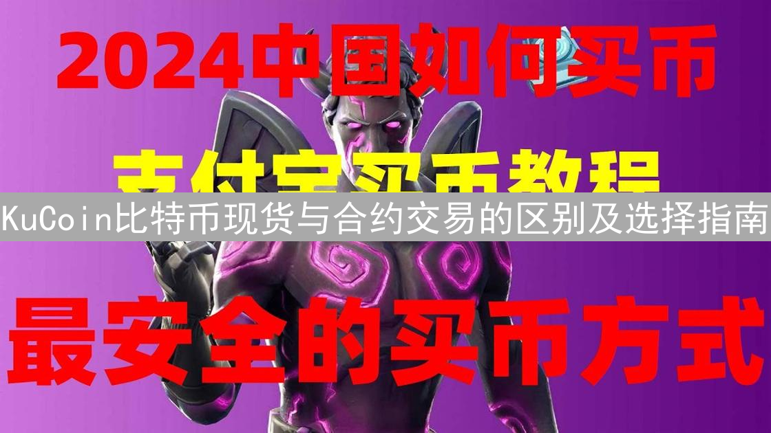 KuCoin比特币现货与合约交易的区别及选择指南