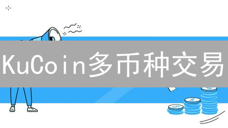 KuCoin多币种交易：加密货币交易的全新选择与优势
