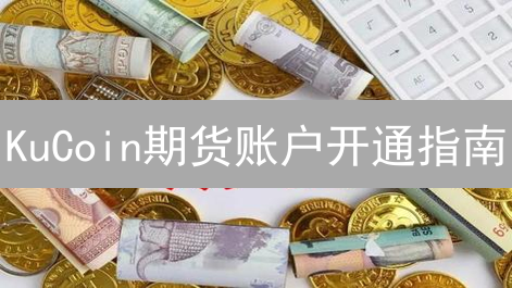 KuCoin期货账户开通指南：从注册到交易全攻略