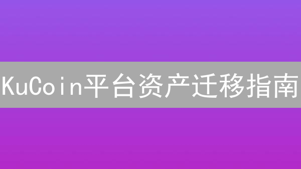 KuCoin平台资产迁移指南：新手到高玩进阶之路