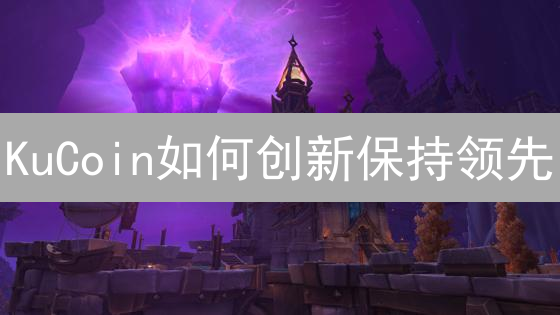 KuCoin如何创新保持领先：产品与用户体验优化
