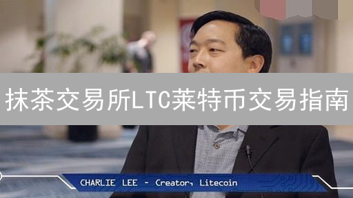 抹茶交易所LTC莱特币交易指南：新手入门教程详解