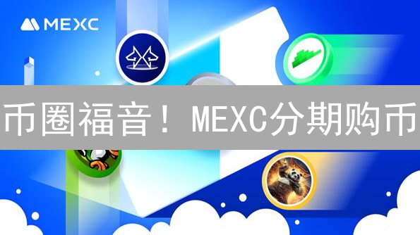 币圈福音！MEXC分期购币：0首付轻松入场？