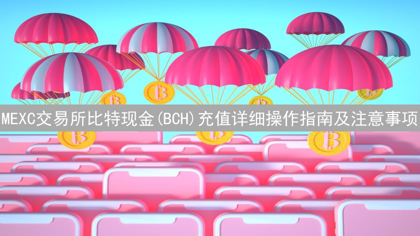 MEXC交易所比特现金(BCH)充值详细操作指南及注意事项
