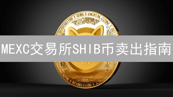 MEXC交易所SHIB币卖出指南：详细步骤与实用技巧