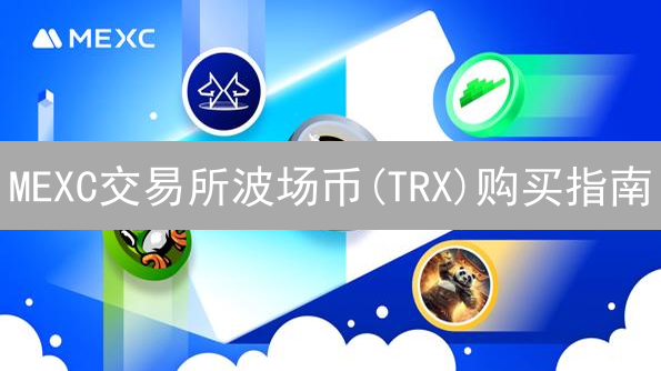 MEXC交易所波场币(TRX)购买指南：详细步骤与注意事项