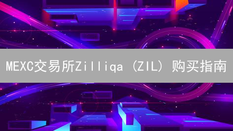 MEXC交易所Zilliqa (ZIL) 购买指南：轻松入门